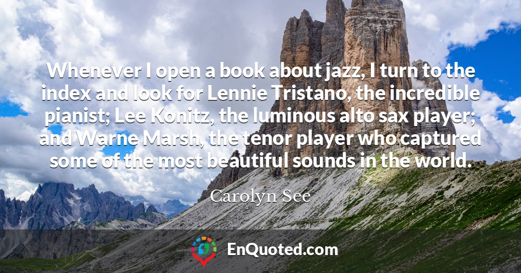Whenever I open a book about jazz, I turn to the index and look for Lennie Tristano, the incredible pianist; Lee Konitz, the luminous alto sax player; and Warne Marsh, the tenor player who captured some of the most beautiful sounds in the world.