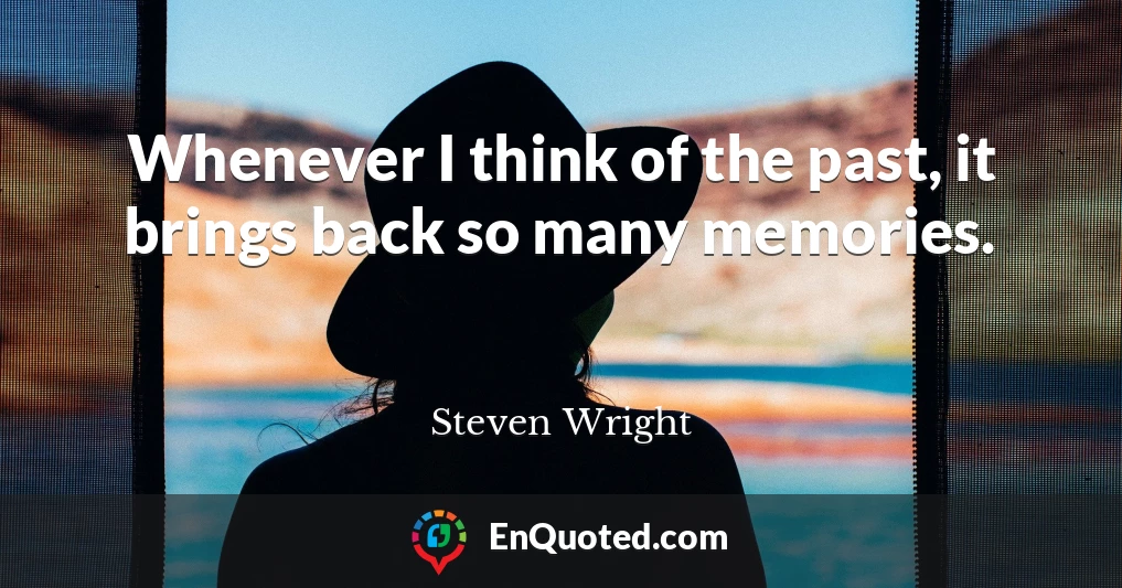 Whenever I think of the past, it brings back so many memories.