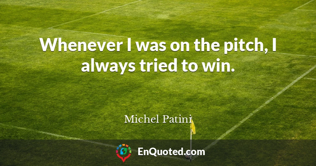 Whenever I was on the pitch, I always tried to win.