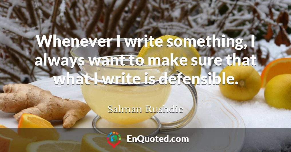 Whenever I write something, I always want to make sure that what I write is defensible.