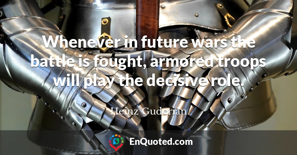 Whenever in future wars the battle is fought, armored troops will play the decisive role.