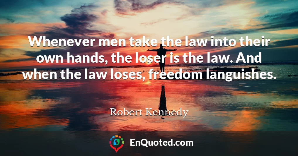 Whenever men take the law into their own hands, the loser is the law. And when the law loses, freedom languishes.