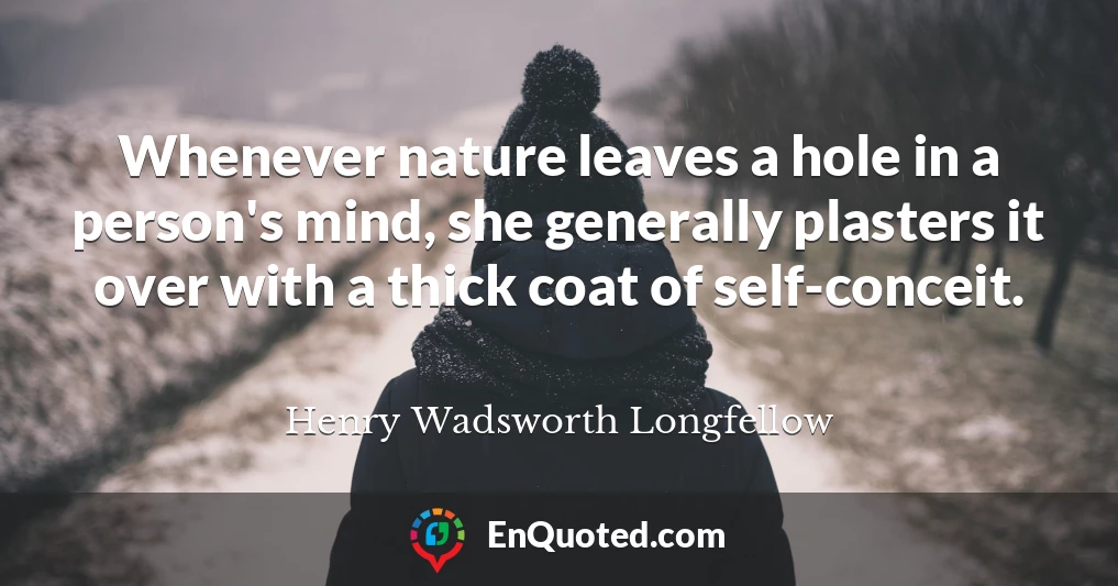 Whenever nature leaves a hole in a person's mind, she generally plasters it over with a thick coat of self-conceit.