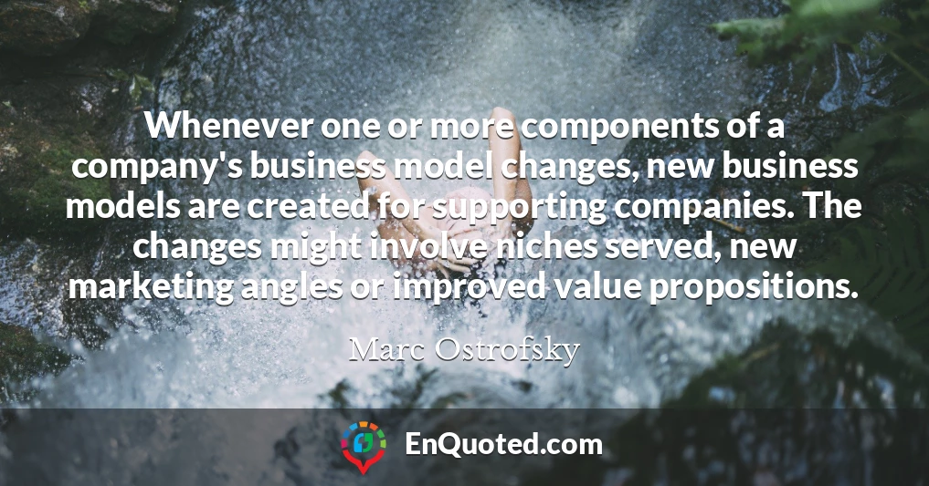 Whenever one or more components of a company's business model changes, new business models are created for supporting companies. The changes might involve niches served, new marketing angles or improved value propositions.
