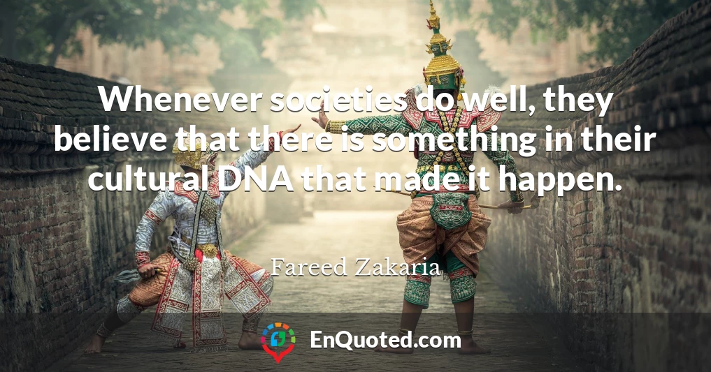 Whenever societies do well, they believe that there is something in their cultural DNA that made it happen.