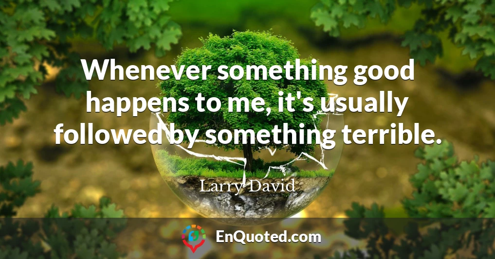 Whenever something good happens to me, it's usually followed by something terrible.