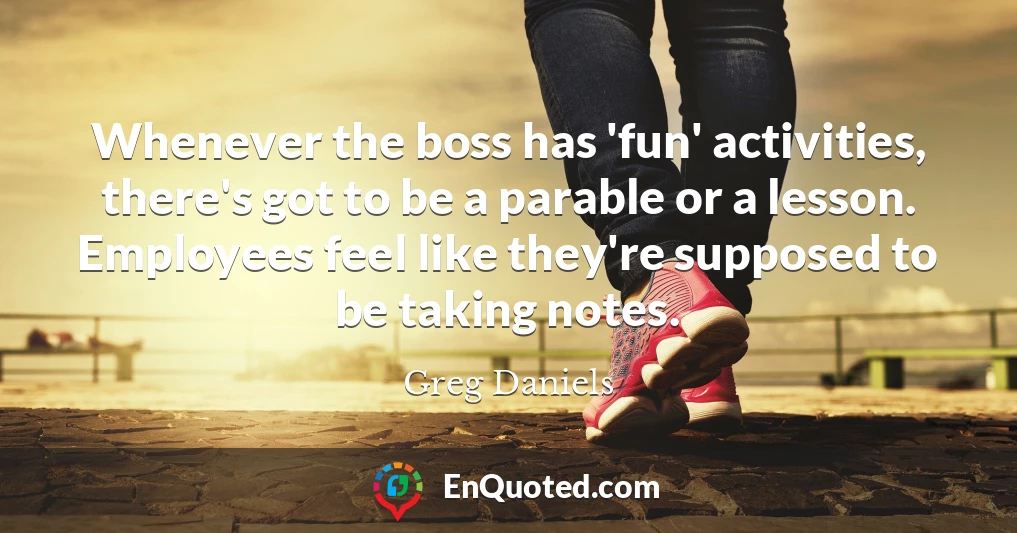 Whenever the boss has 'fun' activities, there's got to be a parable or a lesson. Employees feel like they're supposed to be taking notes.