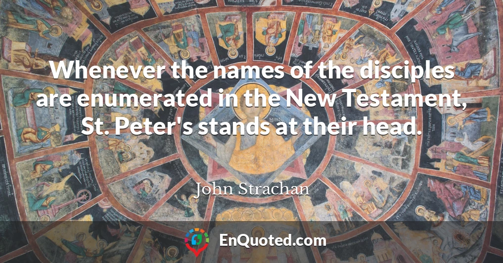 Whenever the names of the disciples are enumerated in the New Testament, St. Peter's stands at their head.