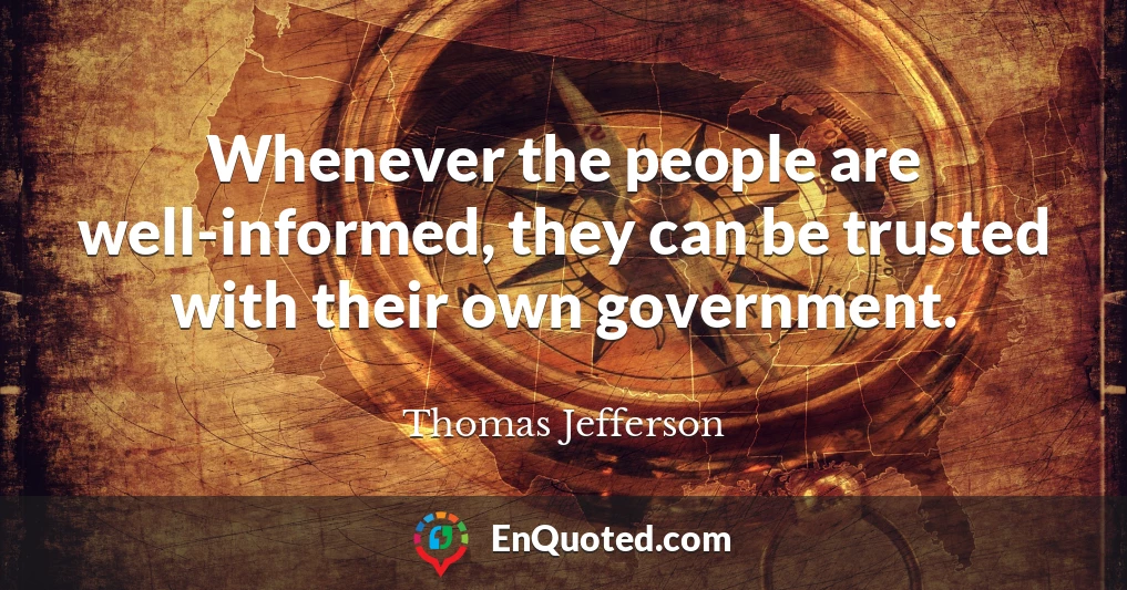 Whenever the people are well-informed, they can be trusted with their own government.