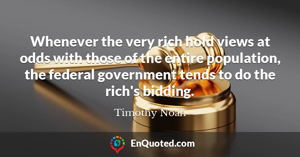 Whenever the very rich hold views at odds with those of the entire population, the federal government tends to do the rich's bidding.