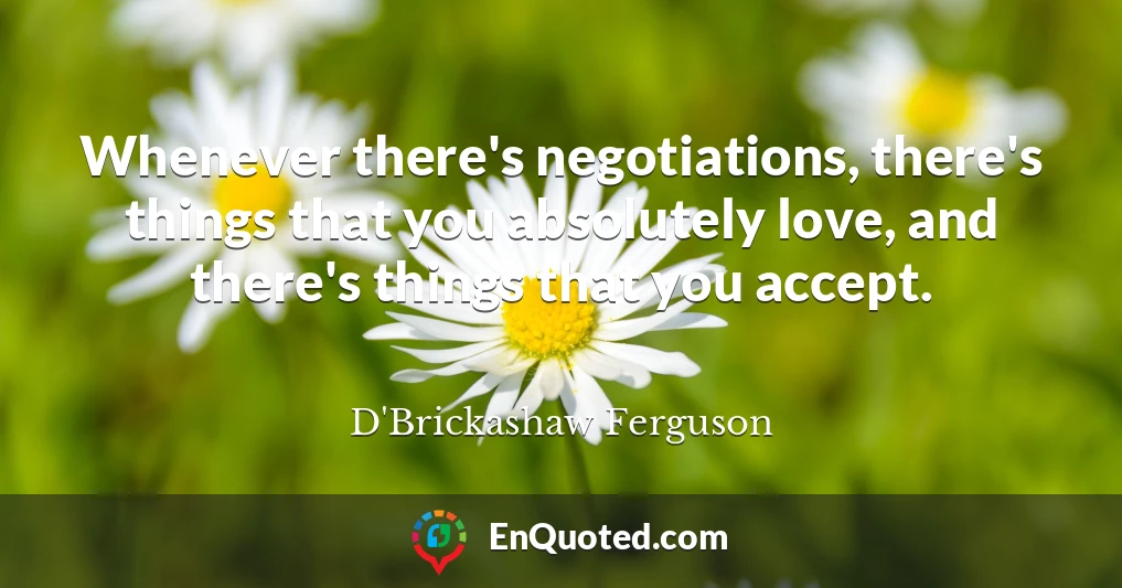 Whenever there's negotiations, there's things that you absolutely love, and there's things that you accept.