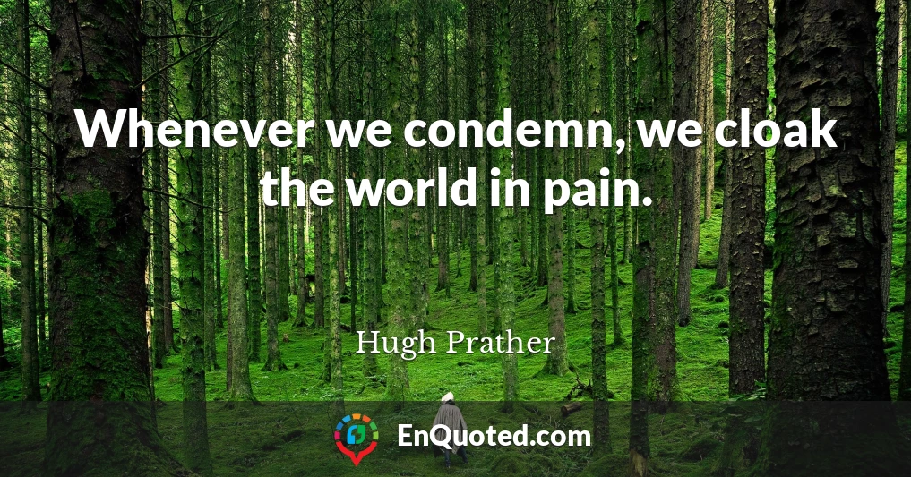 Whenever we condemn, we cloak the world in pain.