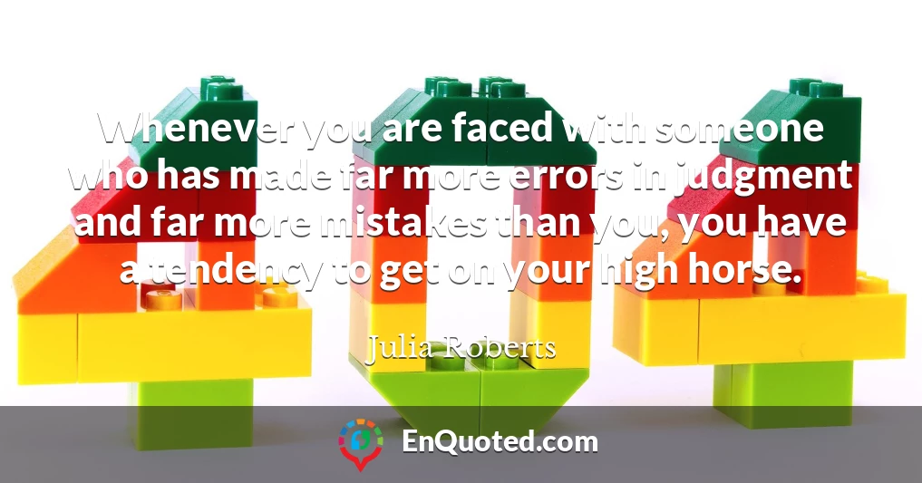 Whenever you are faced with someone who has made far more errors in judgment and far more mistakes than you, you have a tendency to get on your high horse.