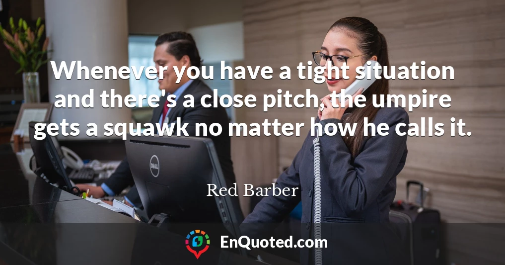 Whenever you have a tight situation and there's a close pitch, the umpire gets a squawk no matter how he calls it.