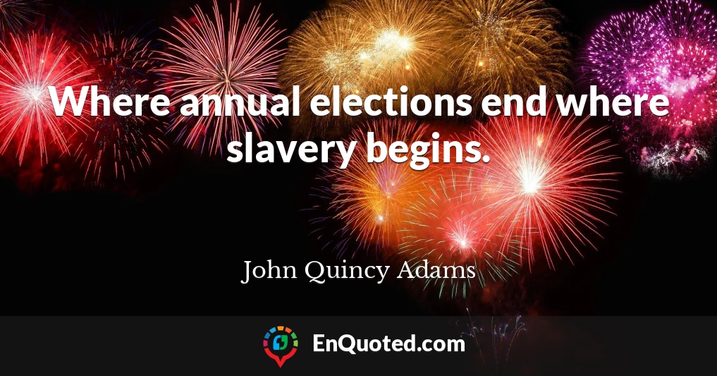 Where annual elections end where slavery begins.