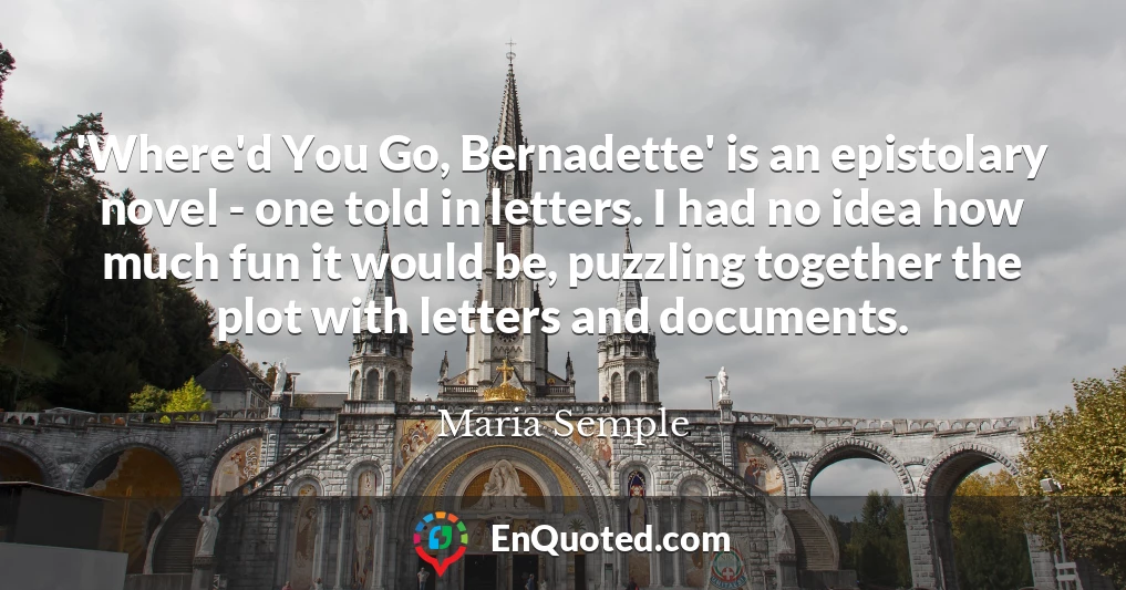 'Where'd You Go, Bernadette' is an epistolary novel - one told in letters. I had no idea how much fun it would be, puzzling together the plot with letters and documents.