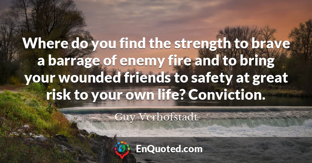 Where do you find the strength to brave a barrage of enemy fire and to bring your wounded friends to safety at great risk to your own life? Conviction.