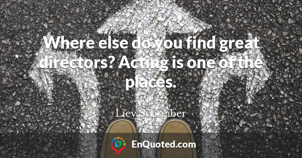 Where else do you find great directors? Acting is one of the places.