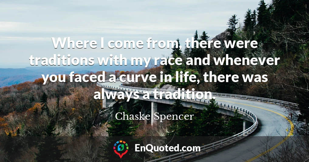 Where I come from, there were traditions with my race and whenever you faced a curve in life, there was always a tradition.