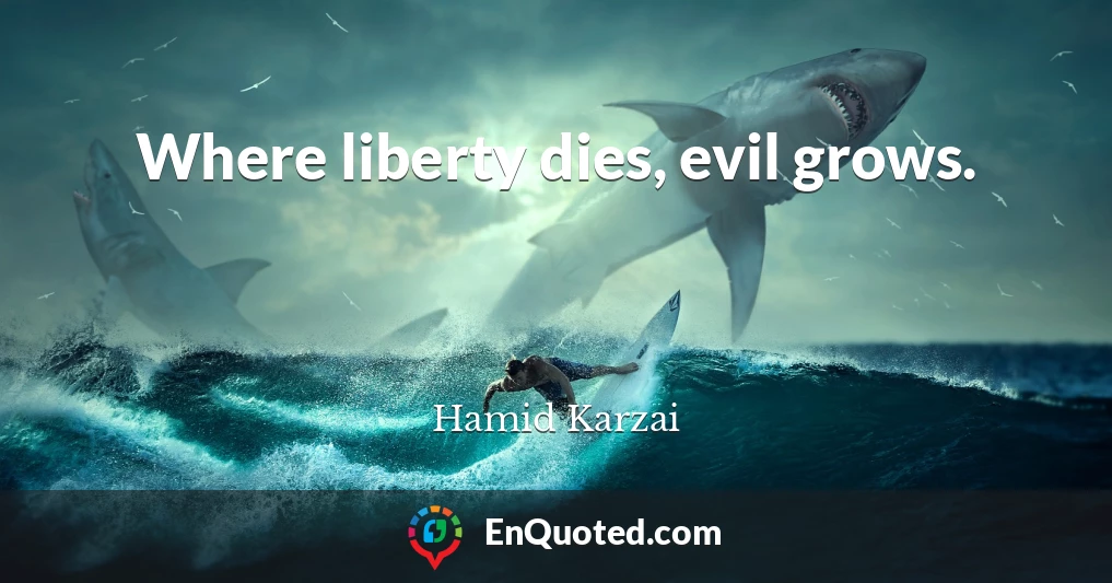 Where liberty dies, evil grows.