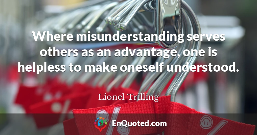 Where misunderstanding serves others as an advantage, one is helpless to make oneself understood.