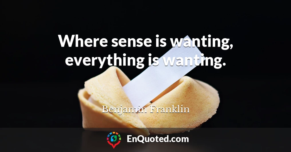 Where sense is wanting, everything is wanting.