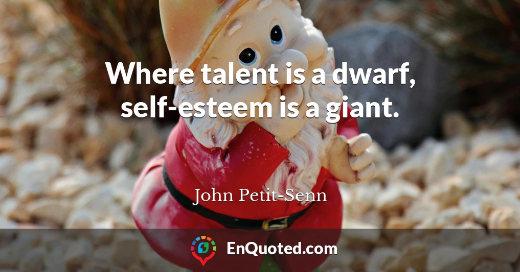 Where talent is a dwarf, self-esteem is a giant.