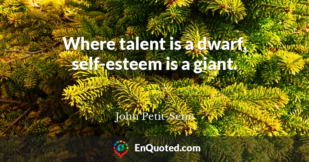 Where talent is a dwarf, self-esteem is a giant.