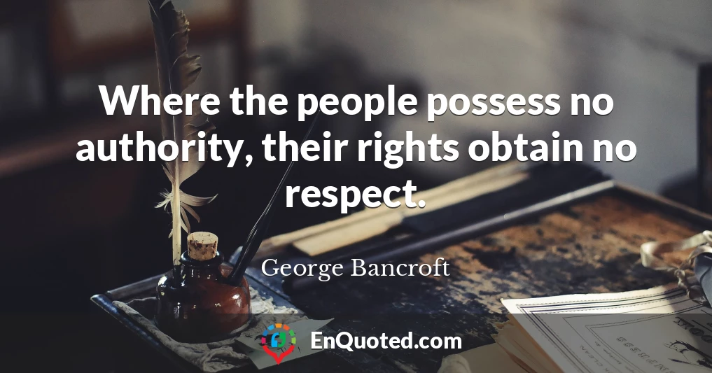 Where the people possess no authority, their rights obtain no respect.