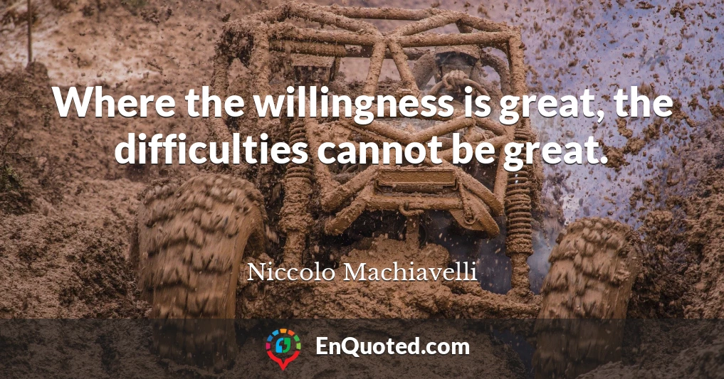 Where the willingness is great, the difficulties cannot be great.