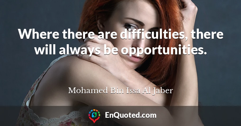 Where there are difficulties, there will always be opportunities.