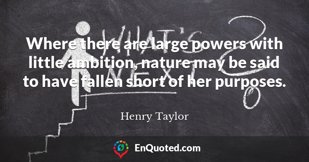 Where there are large powers with little ambition, nature may be said to have fallen short of her purposes.