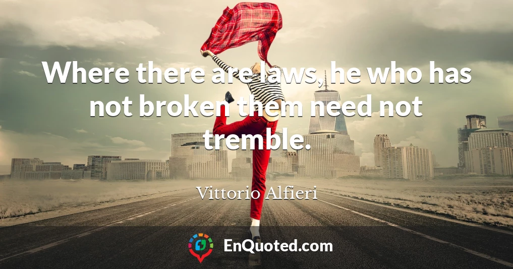 Where there are laws, he who has not broken them need not tremble.