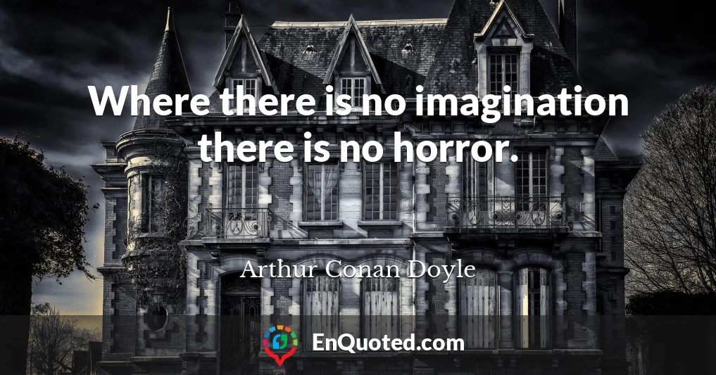 Where there is no imagination there is no horror.