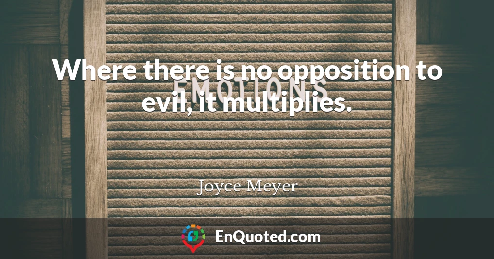 Where there is no opposition to evil, it multiplies.