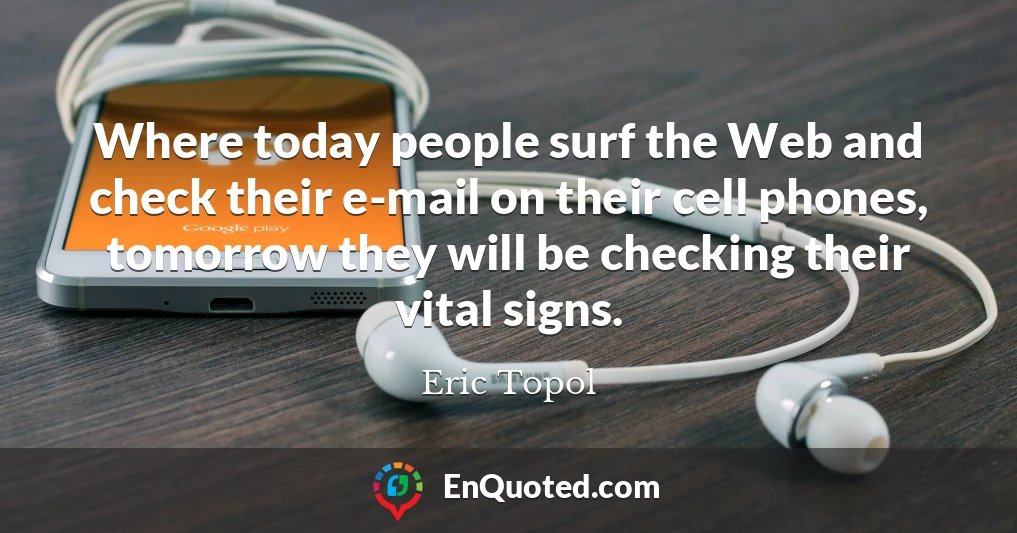 Where today people surf the Web and check their e-mail on their cell phones, tomorrow they will be checking their vital signs.
