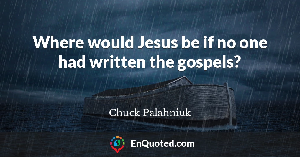 Where would Jesus be if no one had written the gospels?