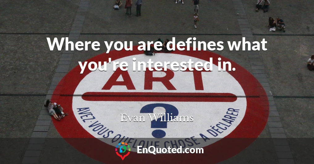 Where you are defines what you're interested in.