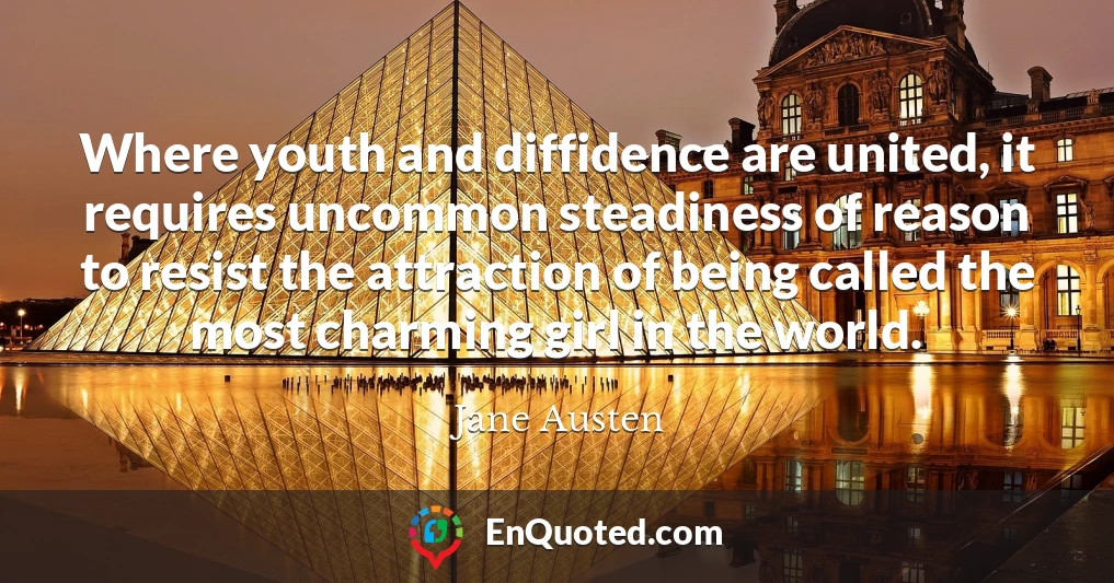 Where youth and diffidence are united, it requires uncommon steadiness of reason to resist the attraction of being called the most charming girl in the world.