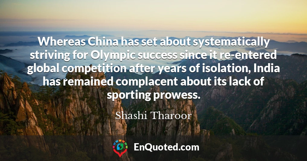 Whereas China has set about systematically striving for Olympic success since it re-entered global competition after years of isolation, India has remained complacent about its lack of sporting prowess.