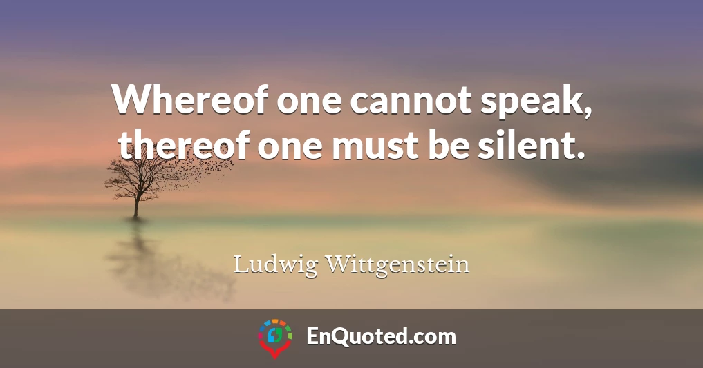 Whereof one cannot speak, thereof one must be silent.