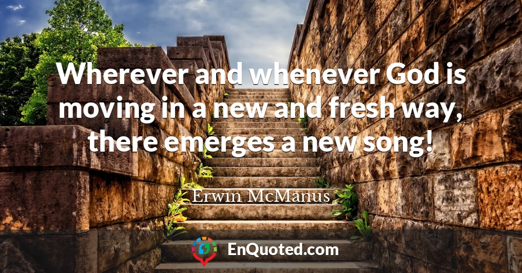 Wherever and whenever God is moving in a new and fresh way, there emerges a new song!