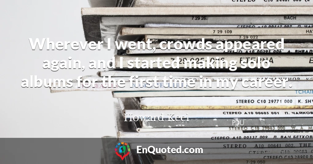 Wherever I went, crowds appeared again, and I started making solo albums for the first time in my career.