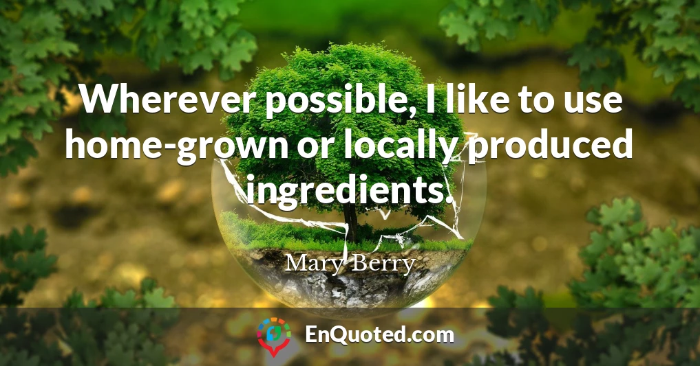 Wherever possible, I like to use home-grown or locally produced ingredients.