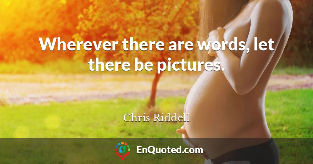 Wherever there are words, let there be pictures.