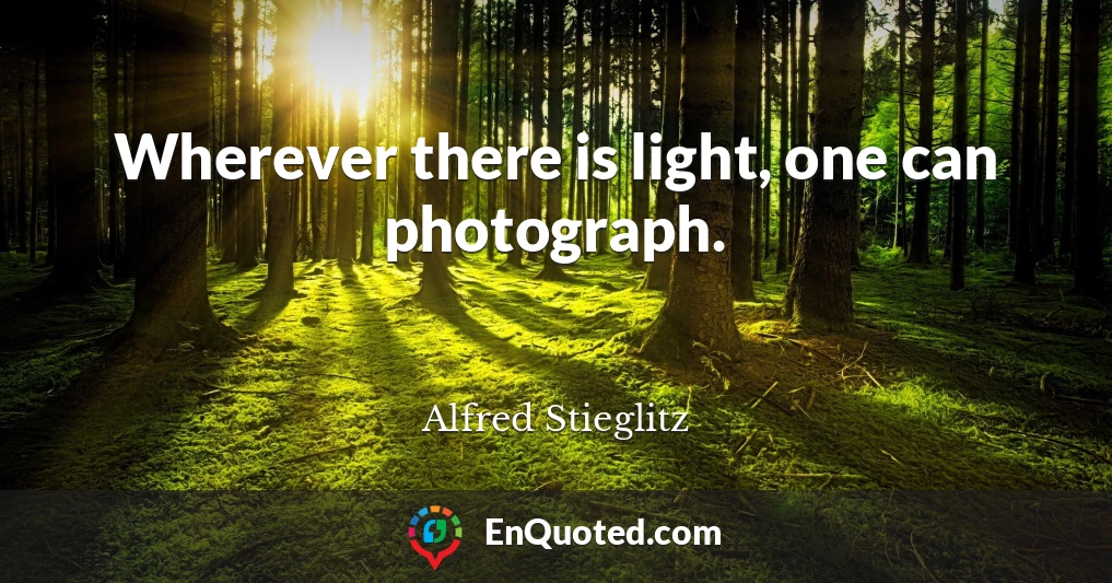 Wherever there is light, one can photograph.