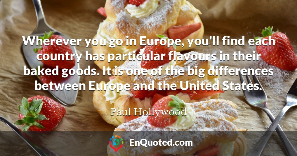 Wherever you go in Europe, you'll find each country has particular flavours in their baked goods. It is one of the big differences between Europe and the United States.