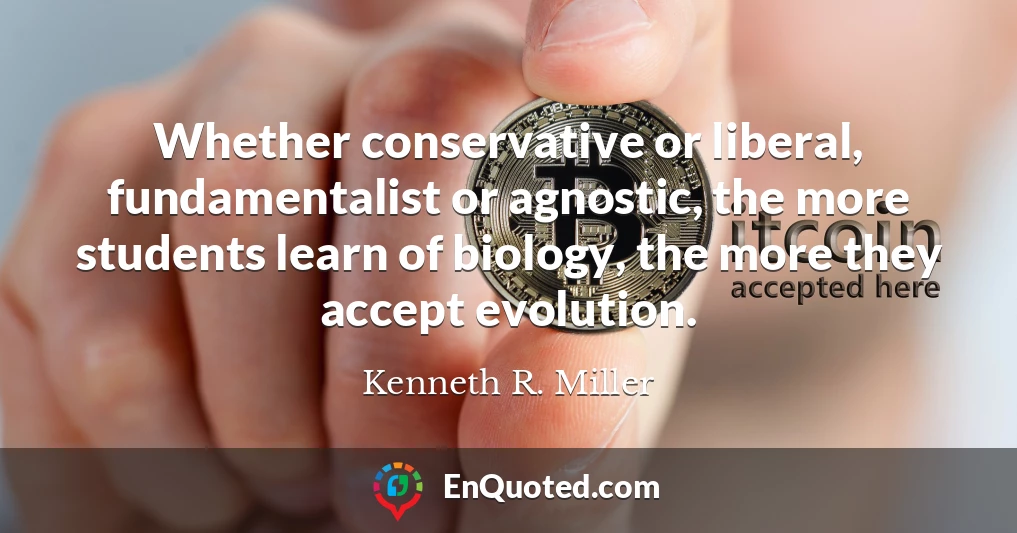 Whether conservative or liberal, fundamentalist or agnostic, the more students learn of biology, the more they accept evolution.