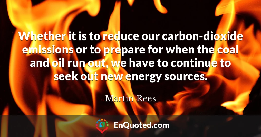 Whether it is to reduce our carbon-dioxide emissions or to prepare for when the coal and oil run out, we have to continue to seek out new energy sources.