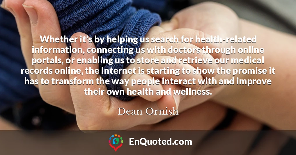 Whether it's by helping us search for health-related information, connecting us with doctors through online portals, or enabling us to store and retrieve our medical records online, the Internet is starting to show the promise it has to transform the way people interact with and improve their own health and wellness.